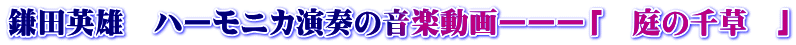 鎌田英雄 ハーモニカ演奏の音楽動画ーーー「 庭の千草 」