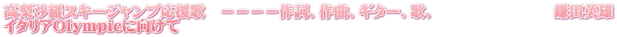 高梨沙羅スキージャンプ応援歌 ----作詞、作曲、ギター、歌、 鎌田英雄 イタリアOlympicに向けて